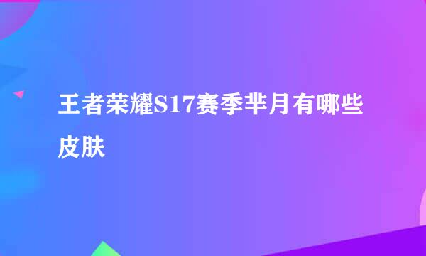 王者荣耀S17赛季芈月有哪些皮肤