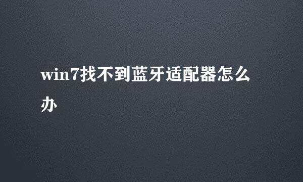 win7找不到蓝牙适配器怎么办
