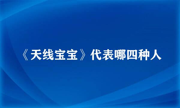 《天线宝宝》代表哪四种人