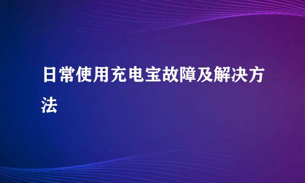 日常使用充电宝故障及解决方法