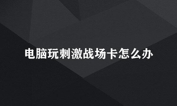电脑玩刺激战场卡怎么办