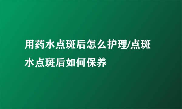 用药水点斑后怎么护理/点斑水点斑后如何保养