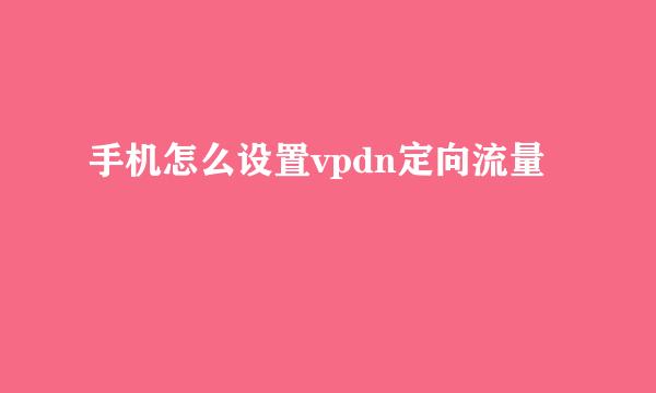 手机怎么设置vpdn定向流量