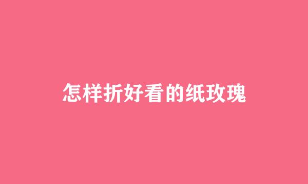 怎样折好看的纸玫瑰