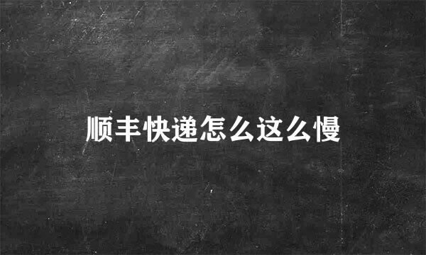 顺丰快递怎么这么慢