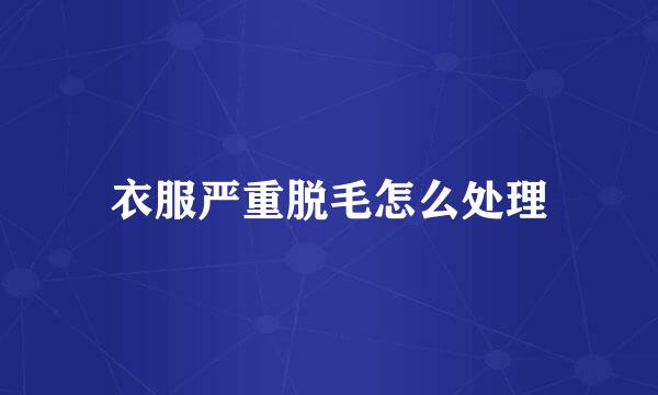 衣服严重脱毛怎么处理