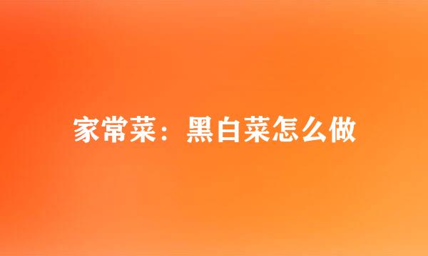 家常菜：黑白菜怎么做