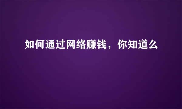 如何通过网络赚钱，你知道么