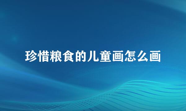 珍惜粮食的儿童画怎么画