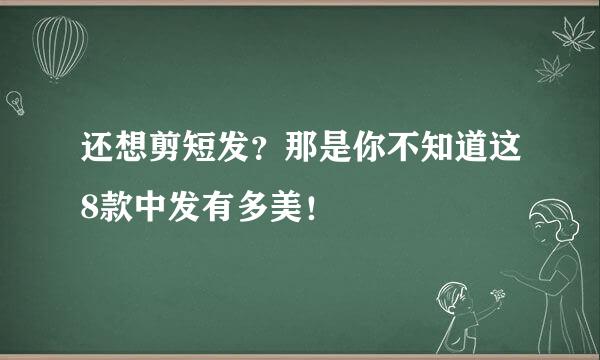 还想剪短发？那是你不知道这8款中发有多美！