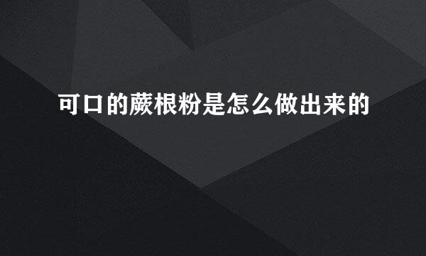 可口的蕨根粉是怎么做出来的