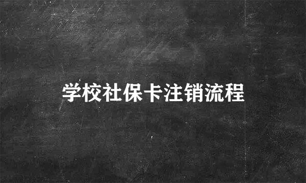 学校社保卡注销流程