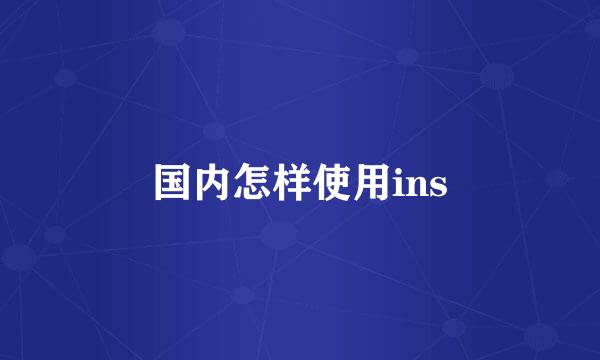 国内怎样使用ins