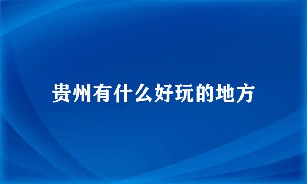 贵州有什么好玩的地方