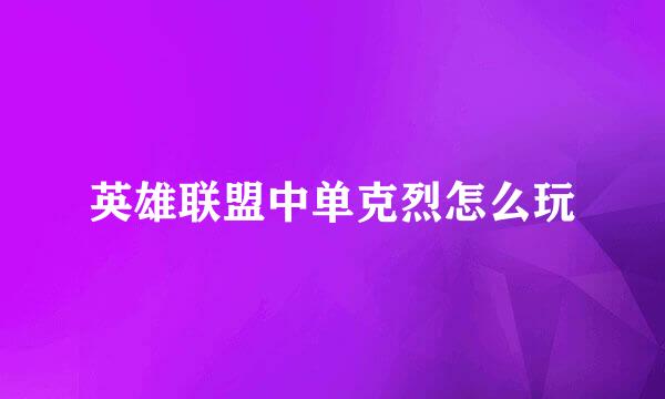 英雄联盟中单克烈怎么玩