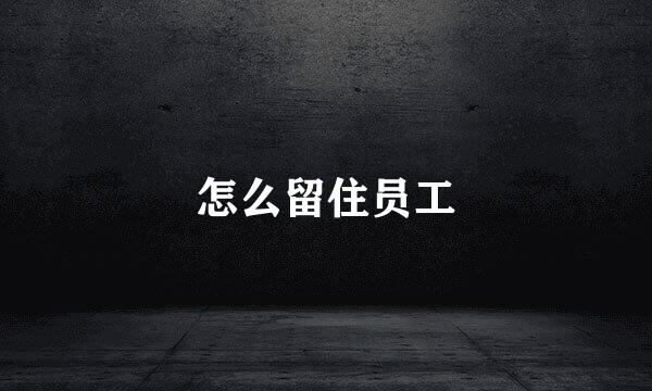 怎么留住员工