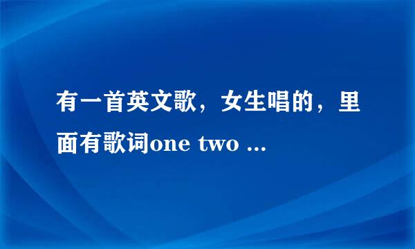 有一首英文歌,女生唱的,里面有歌词one two three one two three thre