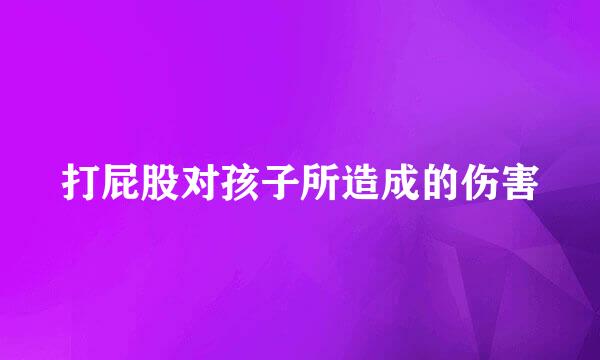 打屁股对孩子所造成的伤害