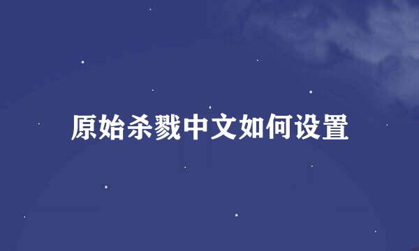 原始杀戮中文如何设置