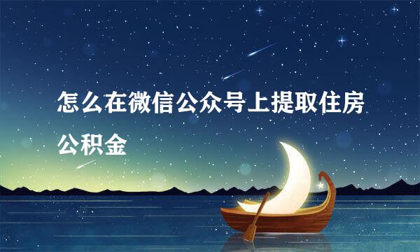怎么在微信公众号上提取住房公积金