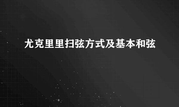 尤克里里扫弦方式及基本和弦