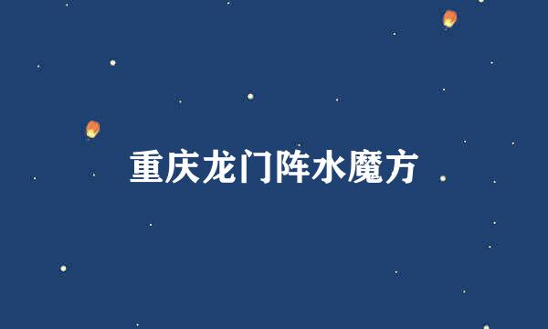 重庆龙门阵水魔方