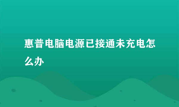 惠普电脑电源已接通未充电怎么办