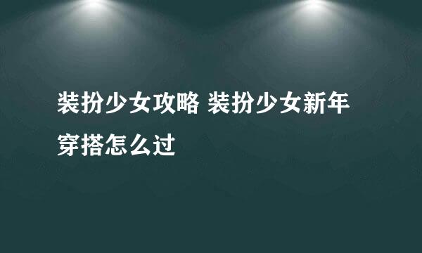 装扮少女攻略 装扮少女新年穿搭怎么过