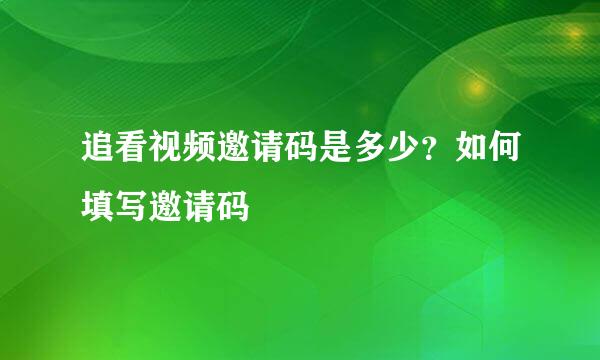 追看视频邀请码是多少？如何填写邀请码