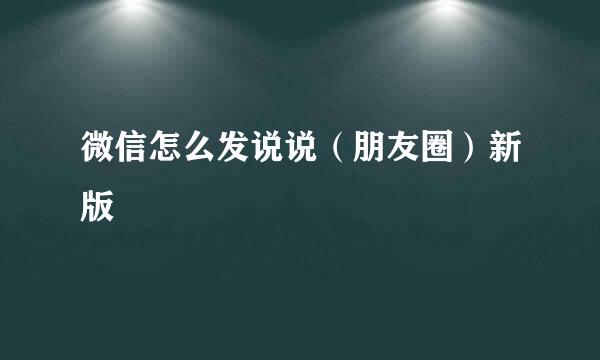 微信怎么发说说（朋友圈）新版