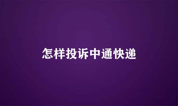 怎样投诉中通快递