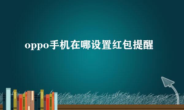 oppo手机在哪设置红包提醒