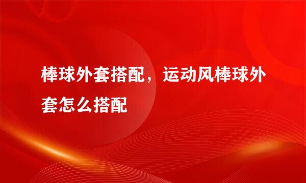 棒球外套搭配，运动风棒球外套怎么搭配
