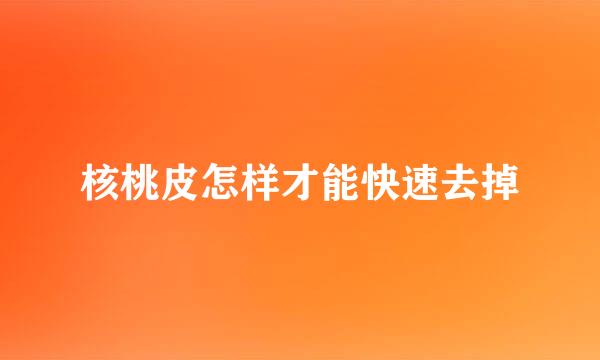 核桃皮怎样才能快速去掉
