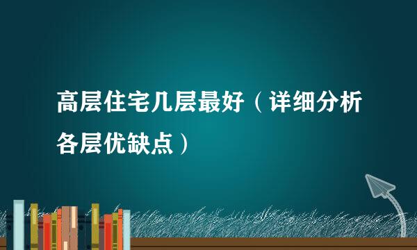 高层住宅几层最好（详细分析各层优缺点）