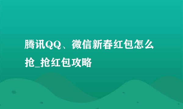 腾讯QQ、微信新春红包怎么抢_抢红包攻略