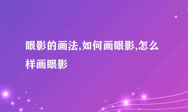 眼影的画法,如何画眼影,怎么样画眼影
