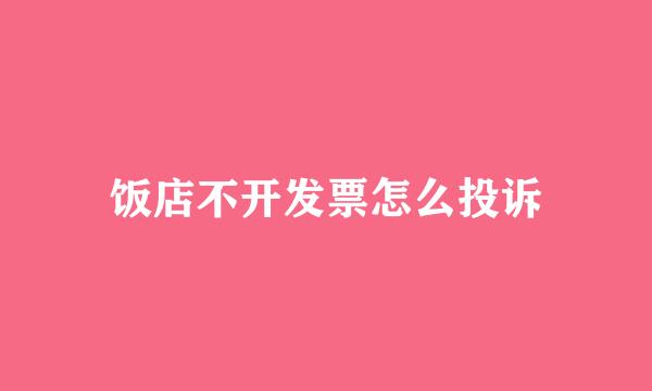 饭店不开发票怎么投诉