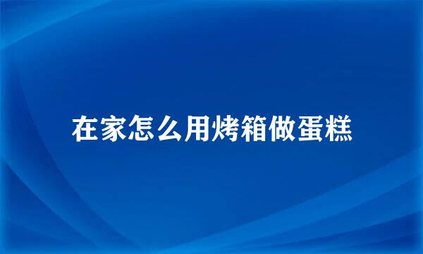 在家怎么用烤箱做蛋糕