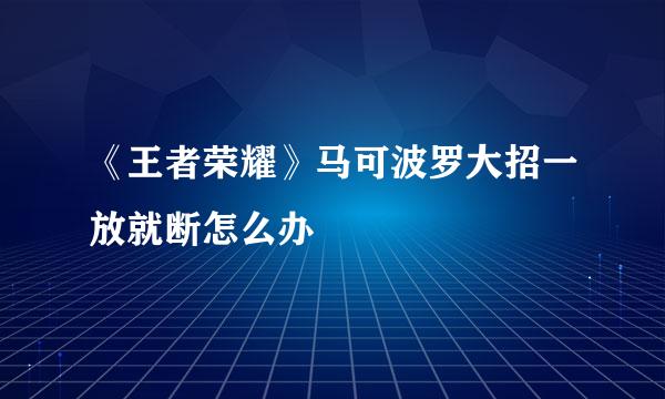 《王者荣耀》马可波罗大招一放就断怎么办