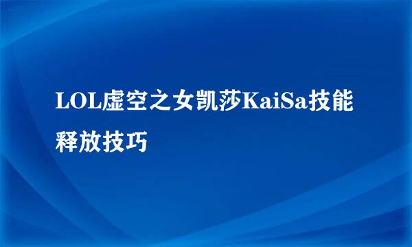 LOL虚空之女凯莎KaiSa技能释放技巧