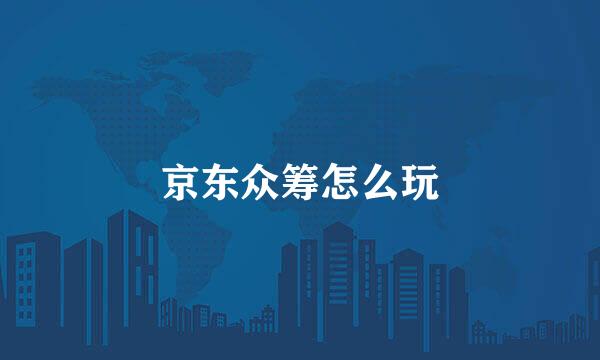 京东众筹怎么玩