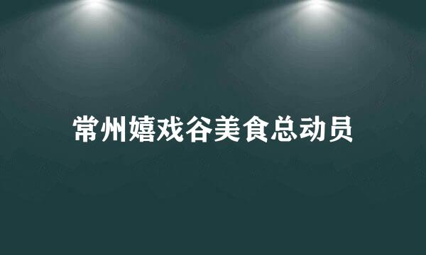 常州嬉戏谷美食总动员