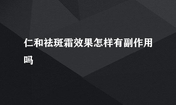 仁和祛斑霜效果怎样有副作用吗