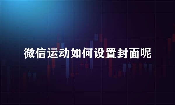 微信运动如何设置封面呢