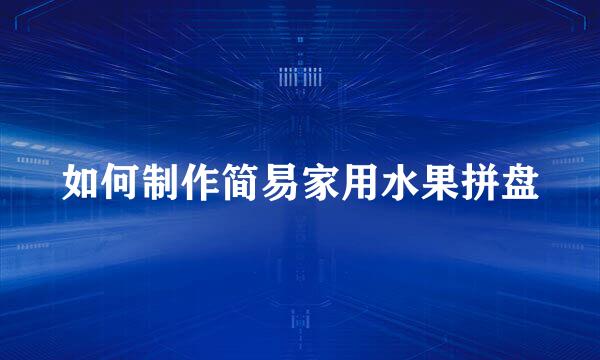 如何制作简易家用水果拼盘