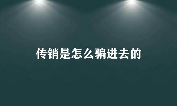 传销是怎么骗进去的