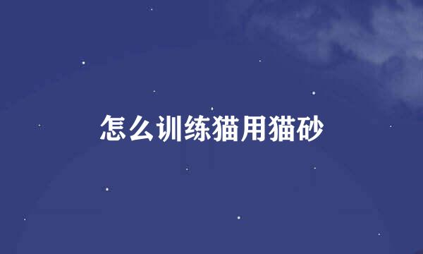 怎么训练猫用猫砂