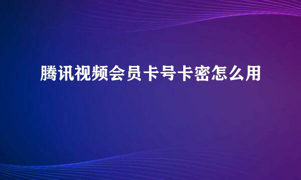 腾讯视频会员卡号卡密怎么用