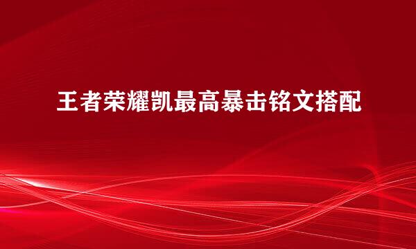 王者荣耀凯最高暴击铭文搭配